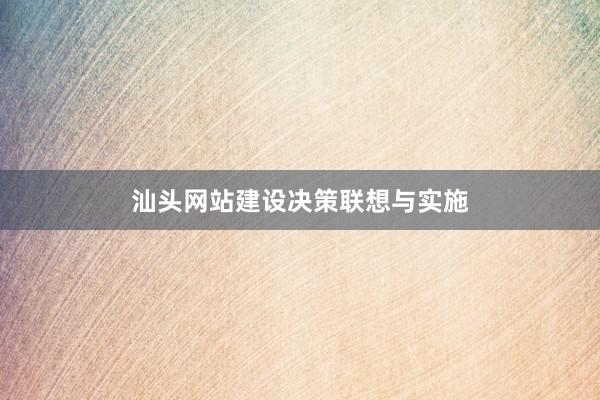 汕头网站建设决策联想与实施