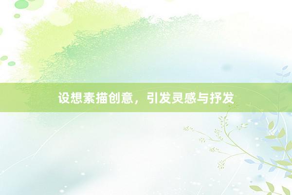 设想素描创意，引发灵感与抒发